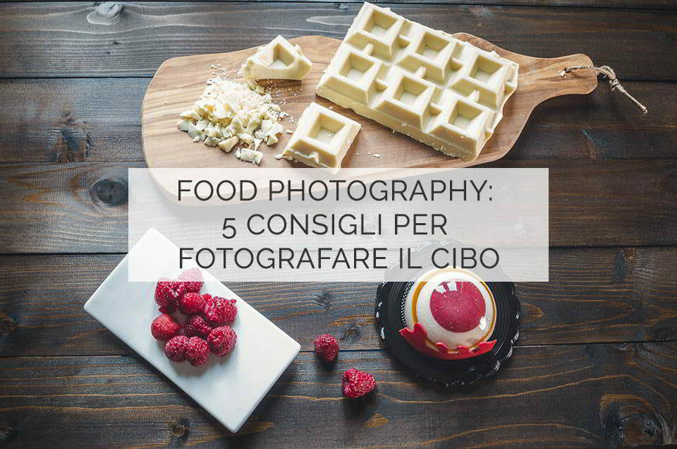 Food photography: 5 consigli per fotografare il cibo